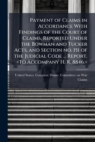 Cover image for Payment of Claims in Accordance with Findings of the Court of Claims, Reported Under the Bowman and Tucker Acts, and Section No. 151 of the Judicial Code ... Report.