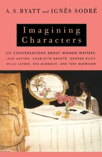 Cover image for Imagining Characters: Six Conversations About Women Writers: Jane Austen, Charlotte Bronte, George Eli ot, Willa Cather, Iris Murdoch, and Toni Morrison