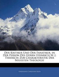 Cover image for Der Kritiker Und Der Fanatiker, in Der Person Des Herrn Heinrich W. J. Thiersch: Zur Charakteristik Der Neuesten Theologie