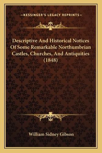 Descriptive and Historical Notices of Some Remarkable Northumbrian Castles, Churches, and Antiquities (1848)