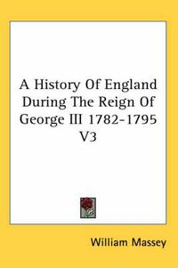 Cover image for A History Of England During The Reign Of George III 1782-1795 V3