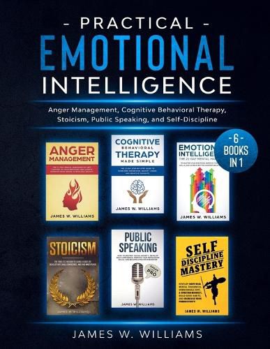 Cover image for Practical Emotional Intelligence: 6 Books in 1 - Anger Management, Cognitive Behavioral Therapy, Stoicism, Public Speaking, and Self-Discipline