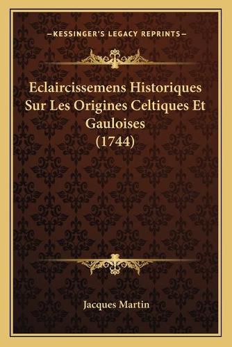 Eclaircissemens Historiques Sur Les Origines Celtiques Et Gauloises (1744)