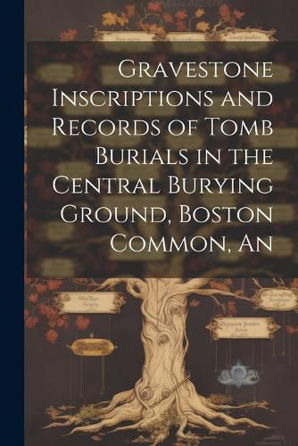 Cover image for An Gravestone Inscriptions and Records of Tomb Burials in the Central Burying Ground, Boston Common