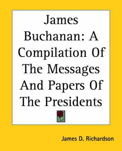 Cover image for James Buchanan: A Compilation Of The Messages And Papers Of The Presidents