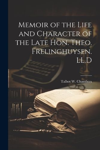 Cover image for Memoir of the Life and Character of the Late Hon. Theo. Frelinghuysen. LL.D
