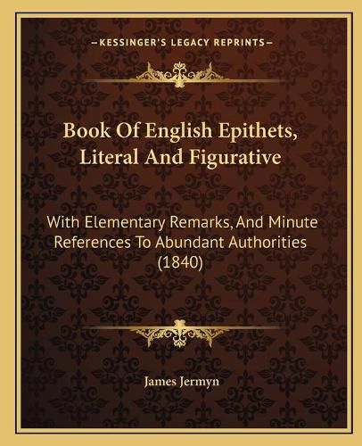 Cover image for Book of English Epithets, Literal and Figurative: With Elementary Remarks, and Minute References to Abundant Authorities (1840)