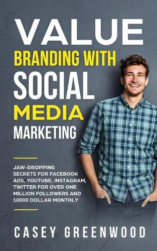 Cover image for Value Branding with Social Media Marketing: Jaw-Dropping Secrets for Facebook Ads, YouTube, Instagram, Twitter for over One Million Followers and 10000 Dollar Monthly Cash Flow