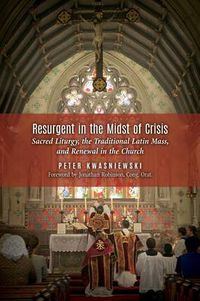 Cover image for Resurgent in the Midst of Crisis: Sacred Liturgy, the Traditional Latin Mass, and Renewal in the Church