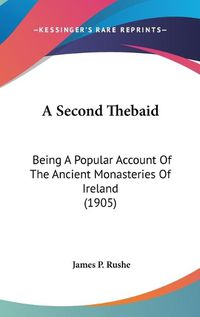 Cover image for A Second Thebaid: Being a Popular Account of the Ancient Monasteries of Ireland (1905)