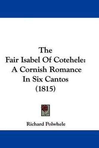 The Fair Isabel Of Cotehele: A Cornish Romance In Six Cantos (1815)