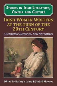 Cover image for Irish Women Writers at the Turn of the Twentieth Century: Alternative Histories, New Narratives