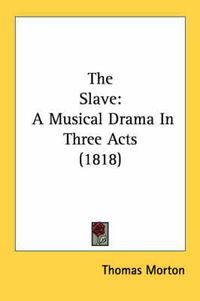 Cover image for The Slave: A Musical Drama in Three Acts (1818)