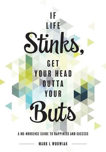 Cover image for If Life Stinks, Get Your Head Outta Your Buts: A No-Nonsense Guide to Happiness and Success