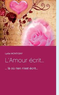 Cover image for L'Amour ecrit...: ... la ou rien n'est ecrit...