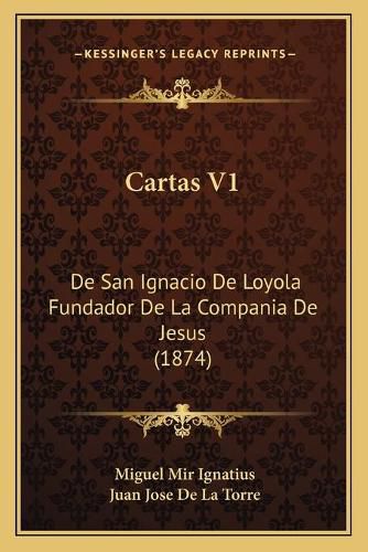 Cartas V1: de San Ignacio de Loyola Fundador de La Compania de Jesus (1874)