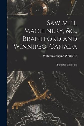 Cover image for Saw Mill Machinery, &c., Brantford and Winnipeg, Canada [microform]: Illustrated Catalogue