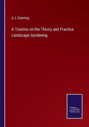 A Treatise on the Theory and Practice Landscape Gardening