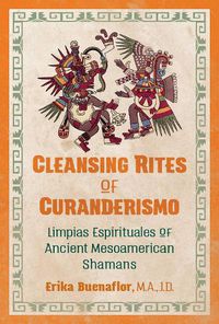 Cover image for Cleansing Rites of Curanderismo: Limpias Espirituales of Ancient Mesoamerican Shamans