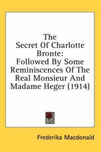 Cover image for The Secret of Charlotte Bronte: Followed by Some Reminiscences of the Real Monsieur and Madame Heger (1914)
