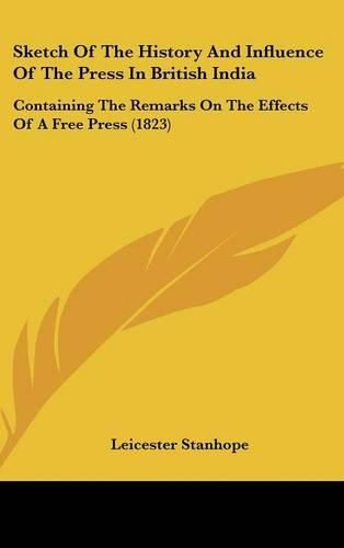 Cover image for Sketch of the History and Influence of the Press in British India: Containing the Remarks on the Effects of a Free Press (1823)