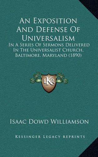 Cover image for An Exposition and Defense of Universalism: In a Series of Sermons Delivered in the Universalist Church, Baltimore, Maryland (1890)