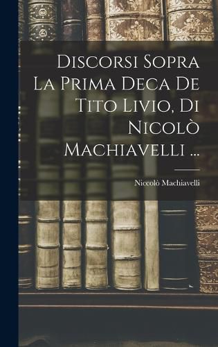 Cover image for Discorsi Sopra La Prima Deca De Tito Livio, Di Nicolo Machiavelli ...