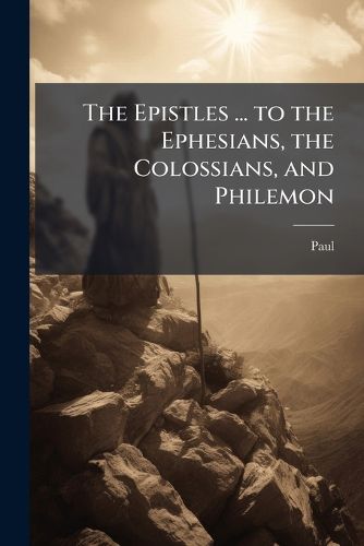 Cover image for The Epistles ... to the Ephesians, the Colossians, and Philemon