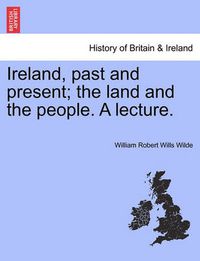 Cover image for Ireland, Past and Present; The Land and the People. a Lecture.