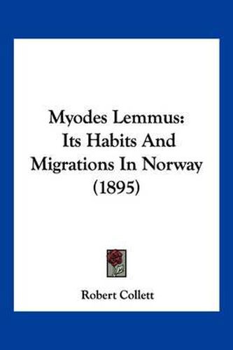 Cover image for Myodes Lemmus: Its Habits and Migrations in Norway (1895)