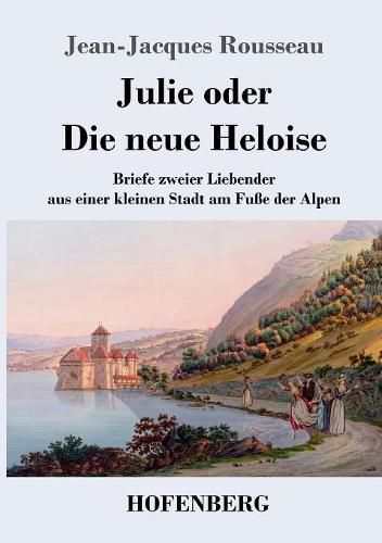 Cover image for Julie oder Die neue Heloise: Briefe zweier Liebender aus einer kleinen Stadt am Fusse der Alpen