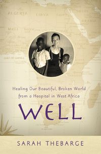 Cover image for Well: Healing Our Beautiful, Broken World from a Hospital in West Africa
