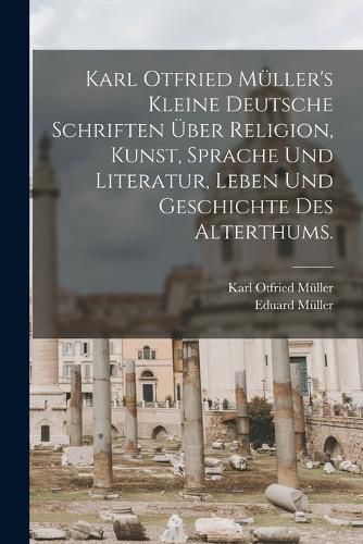 Cover image for Karl Otfried Mueller's kleine deutsche Schriften ueber Religion, Kunst, Sprache und Literatur, Leben und Geschichte des Alterthums.