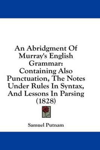 Cover image for An Abridgment of Murray's English Grammar: Containing Also Punctuation, the Notes Under Rules in Syntax, and Lessons in Parsing (1828)