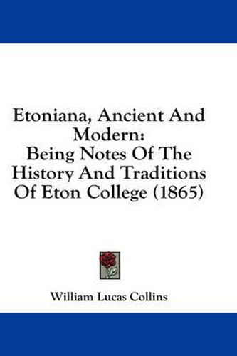 Cover image for Etoniana, Ancient and Modern: Being Notes of the History and Traditions of Eton College (1865)