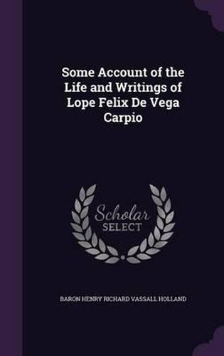 Some Account of the Life and Writings of Lope Felix de Vega Carpio