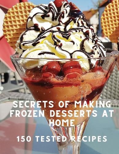 Cover image for Secrets of Making Frozen Desserts At Home 150 Tested Recipes