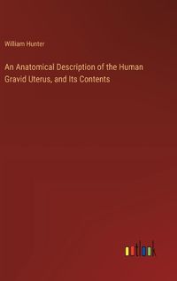Cover image for An Anatomical Description of the Human Gravid Uterus, and Its Contents