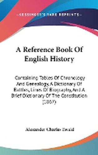 Cover image for A Reference Book Of English History: Containing Tables Of Chronology And Genealogy, A Dictionary Of Battles, Lines Of Biography, And A Brief Dictionary Of The Constitution (1867)