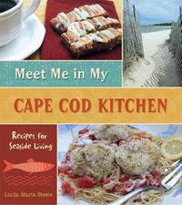 Cover image for Meet Me in My Cape Cod Kitchen: Recipes for Seaside Living