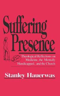 Cover image for Suffering Presence: Theological Reflections on Medicine, the Mentally Handicapped, and the Church
