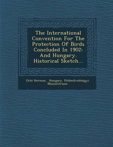 Cover image for The International Convention for the Protection of Birds Concluded in 1902: And Hungary. Historical Sketch...