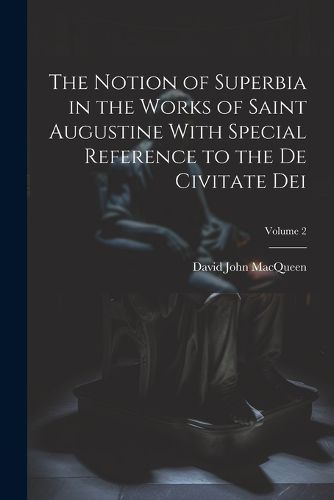 The Notion of Superbia in the Works of Saint Augustine With Special Reference to the De Civitate Dei; Volume 2