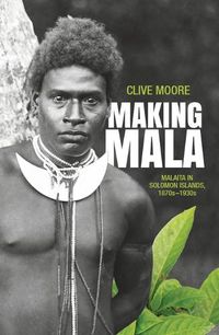 Cover image for Making Mala: Malaita in the Solomon Islands, 1870s-1930s
