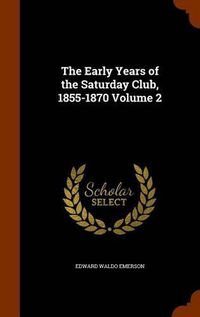 Cover image for The Early Years of the Saturday Club, 1855-1870 Volume 2