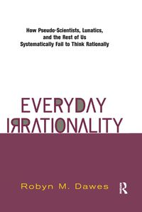 Cover image for Everyday Irrationality: How Pseudo- Scientists, Lunatics, And The Rest Of Us Systematically Fail To Think Rationally
