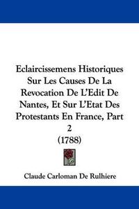 Cover image for Eclaircissemens Historiques Sur Les Causes de La Revocation de L'Edit de Nantes, Et Sur L'Etat Des Protestants En France, Part 2 (1788)