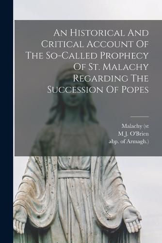 Cover image for An Historical And Critical Account Of The So-called Prophecy Of St. Malachy Regarding The Succession Of Popes