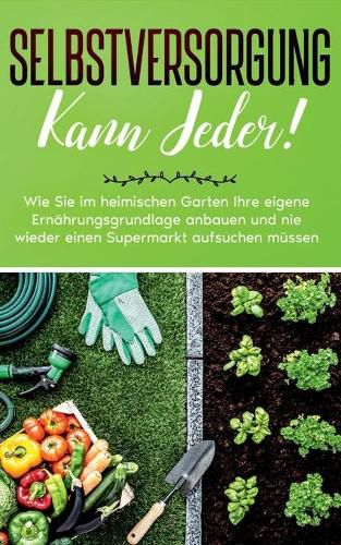 Cover image for Selbstversorgung kann jeder!: Wie Sie im heimischen Garten Ihre eigene Ernahrungsgrundlage anbauen und nie wieder einen Supermarkt aufsuchen mussen