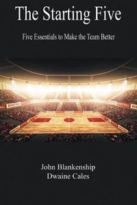 Cover image for The Starting Five: Five Essentials to Make the Team Better